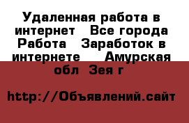 Удаленная работа в интернет - Все города Работа » Заработок в интернете   . Амурская обл.,Зея г.